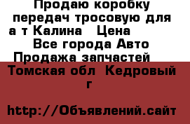 Продаю коробку передач тросовую для а/т Калина › Цена ­ 20 000 - Все города Авто » Продажа запчастей   . Томская обл.,Кедровый г.